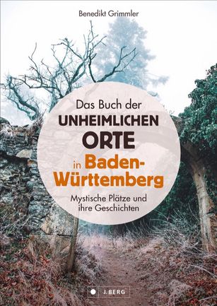 Benedikt Grimmler: Das Buch der unheimlichen Orte in Baden-Württemberg